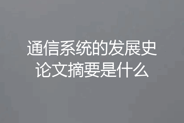 通信系统的发展史论文摘要是什么