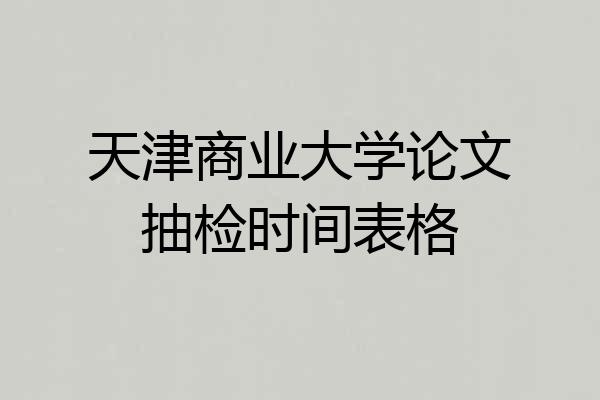 天津商业大学论文抽检时间表格