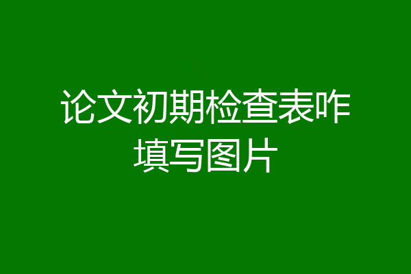 论文初期检查表咋填写图片