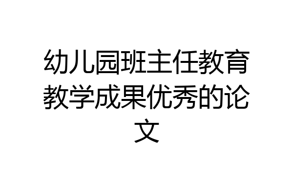 幼儿园班主任教育教学成果优秀的论文