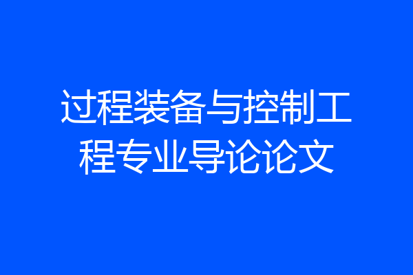 过程装备与控制工程专业导论论文