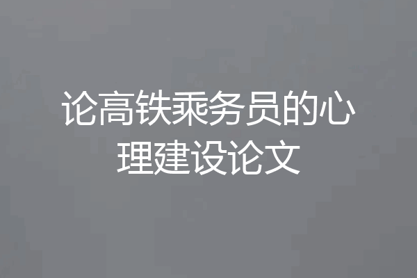 论高铁乘务员的心理建设论文