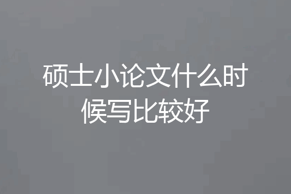 硕士小论文什么时候写比较好