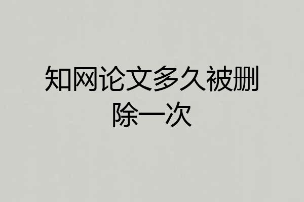 知网论文多久被删除一次