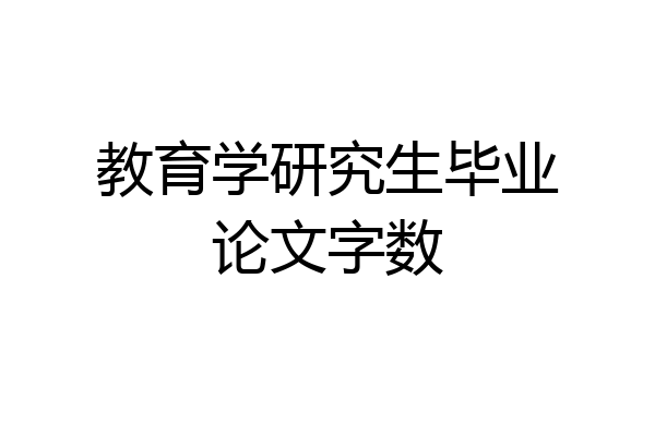 教育学研究生毕业论文字数