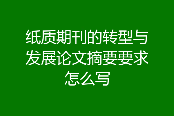 纸质期刊的转型与发展论文摘要要求怎么写