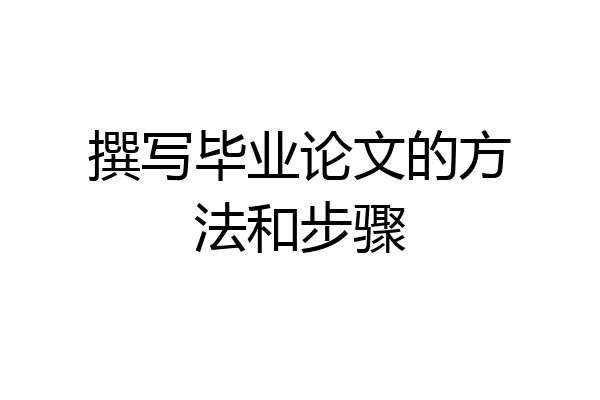撰写毕业论文的方法和步骤