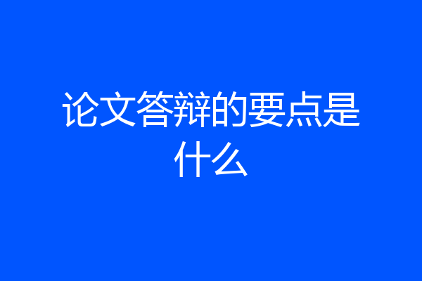 论文答辩的要点是什么