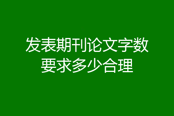 发表期刊论文字数要求多少合理