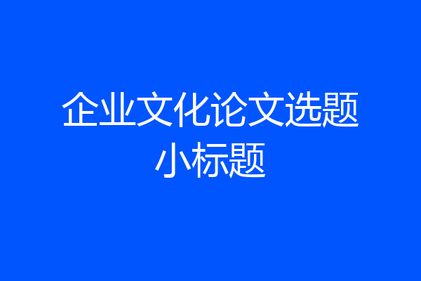 企业文化论文选题小标题
