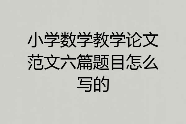 小学数学教学论文范文六篇题目怎么写的