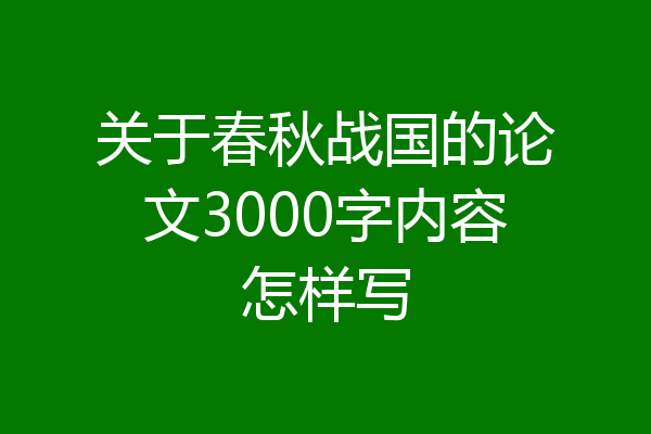 关于春秋战国的论文3000字内容怎样写