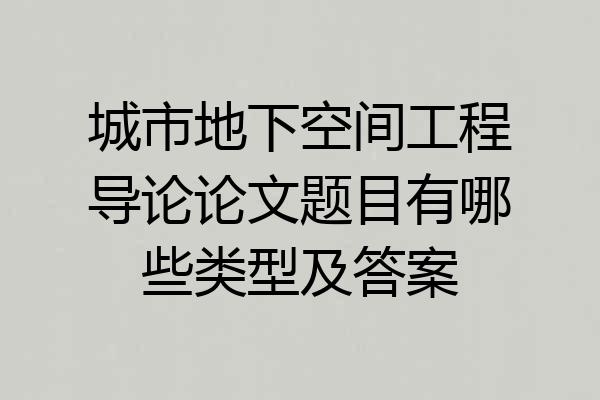 城市地下空间工程导论论文题目有哪些类型及答案