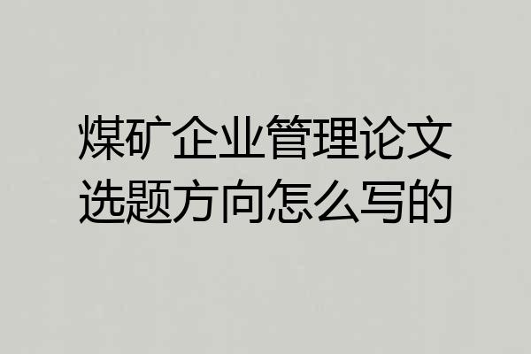 煤矿企业管理论文选题方向怎么写的