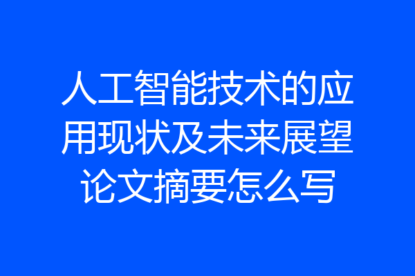 人工智能技术的应用现状及未来展望论文摘要怎么写