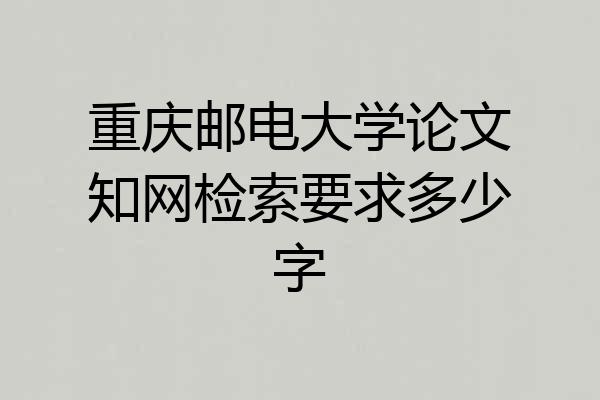 重庆邮电大学论文知网检索要求多少字