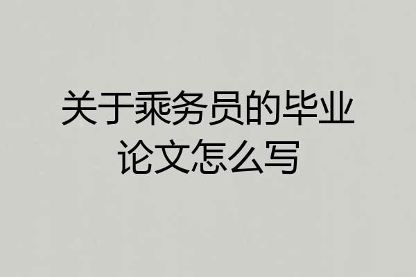 关于乘务员的毕业论文怎么写