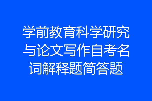 学前教育科学研究与论文写作自考名词解释题简答题