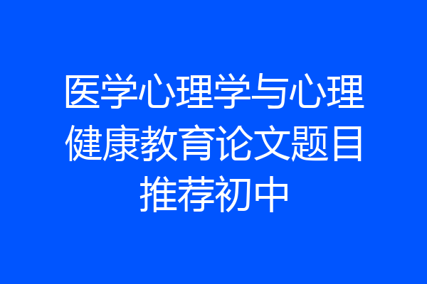医学心理学与心理健康教育论文题目推荐初中