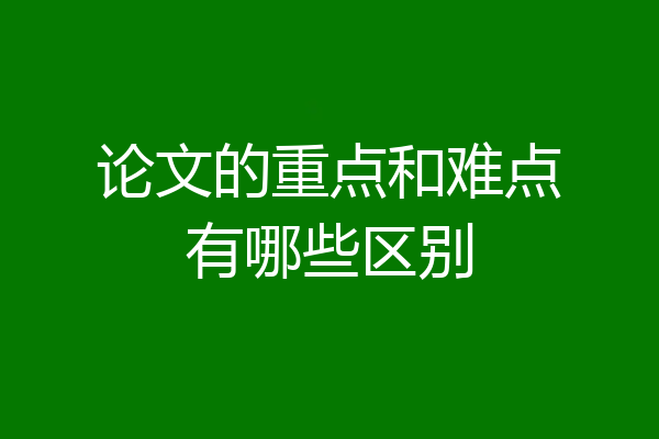 论文的重点和难点有哪些区别