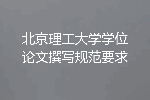 北京理工大学学位论文撰写规范要求
