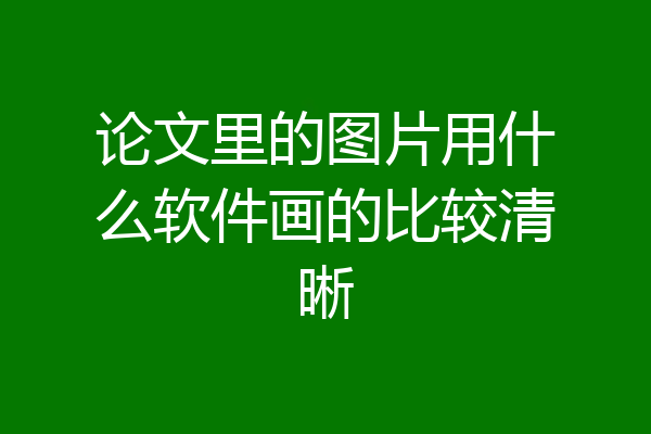 论文里的图片用什么软件画的比较清晰