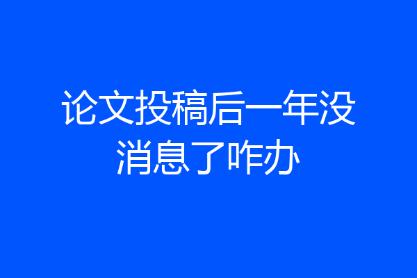 论文投稿后一年没消息了咋办