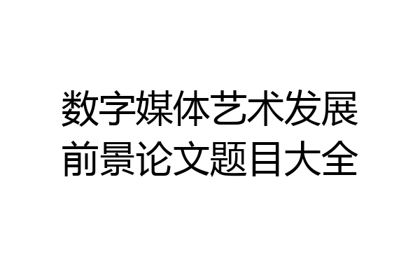 数字媒体艺术发展前景论文题目大全