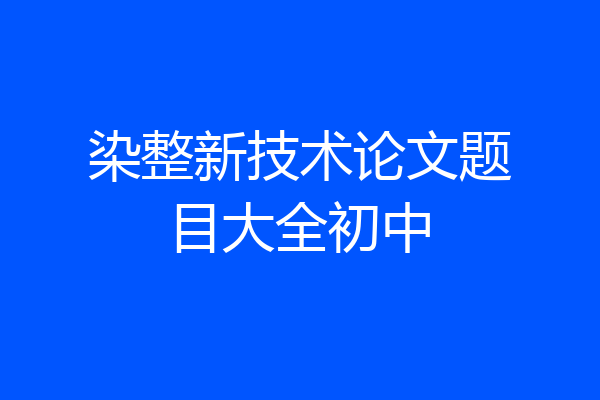 染整新技术论文题目大全初中