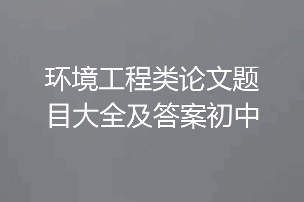 环境工程类论文题目大全及答案初中