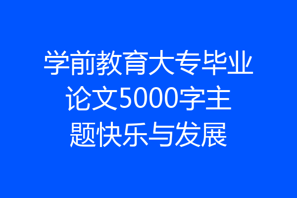 学前教育大专毕业论文5000字主题快乐与发展