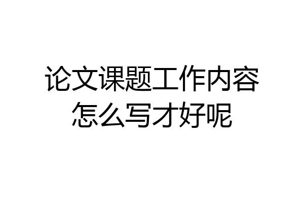 论文课题工作内容怎么写才好呢