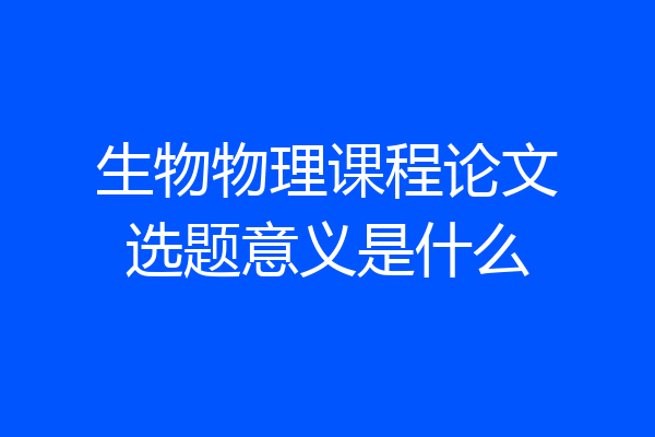 生物物理课程论文选题意义是什么