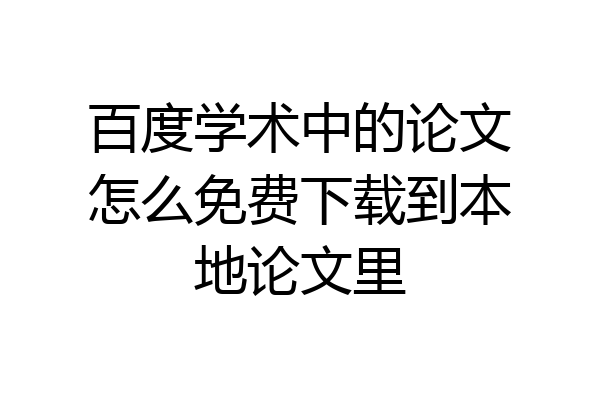 百度学术中的论文怎么免费下载到本地论文里