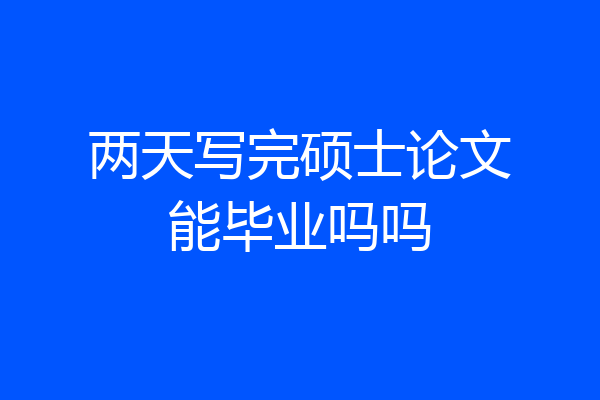 两天写完硕士论文能毕业吗吗