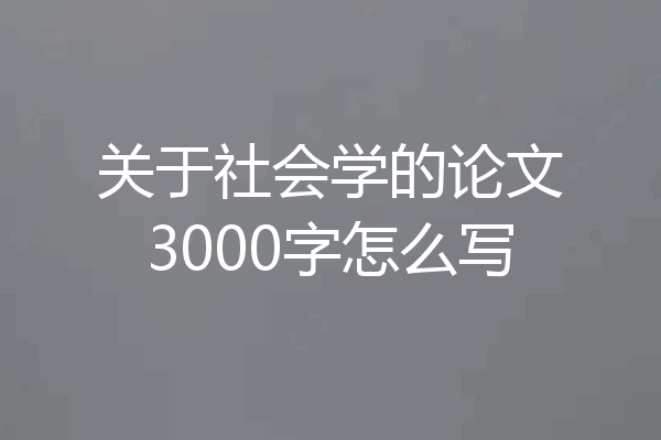 关于社会学的论文3000字怎么写