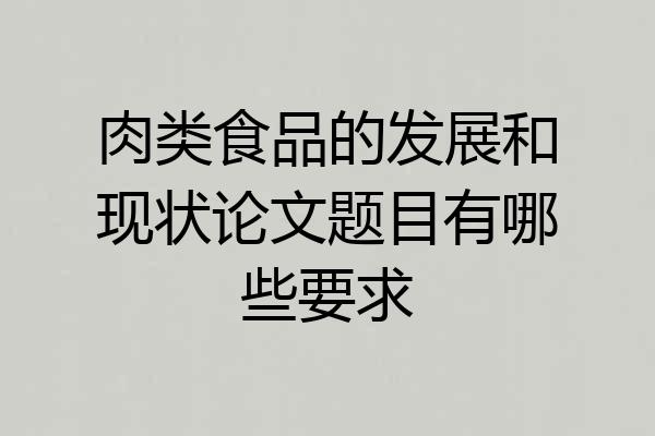 肉类食品的发展和现状论文题目有哪些要求
