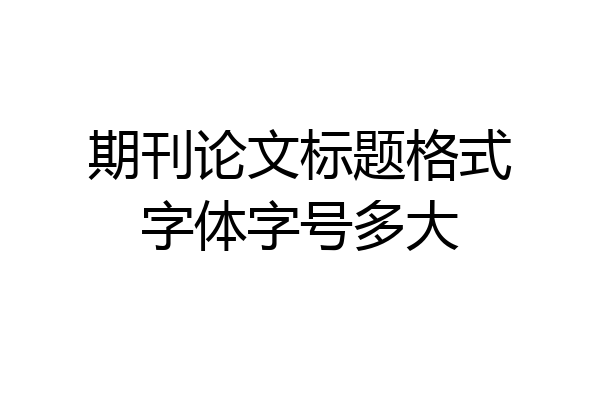 期刊论文标题格式字体字号多大