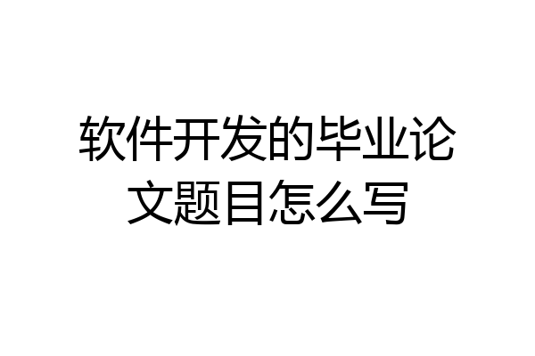 软件开发的毕业论文题目怎么写