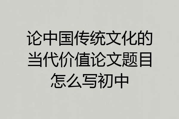 论中国传统文化的当代价值论文题目怎么写初中