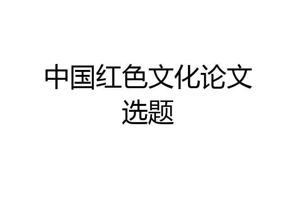 中国红色文化论文选题