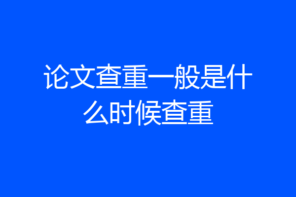 论文查重一般是什么时候查重
