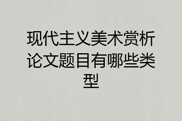 现代主义美术赏析论文题目有哪些类型
