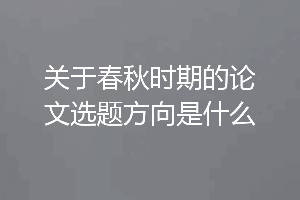 关于春秋时期的论文选题方向是什么