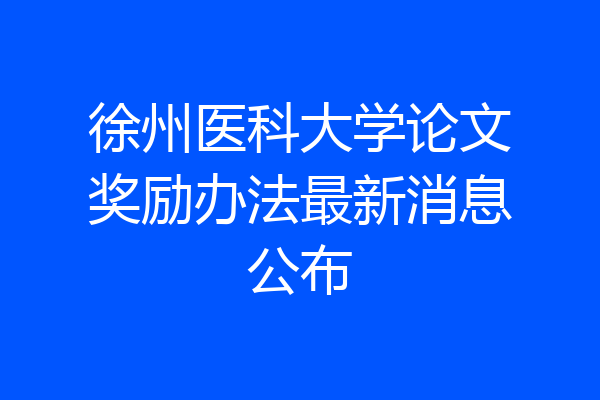 徐州医科大学论文奖励办法最新消息公布