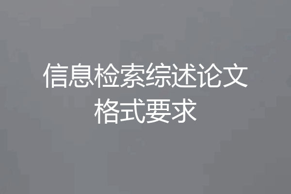 信息检索综述论文格式要求
