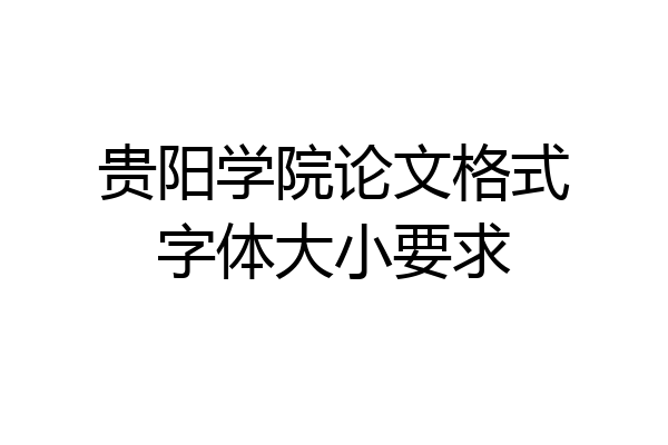 贵阳学院论文格式字体大小要求