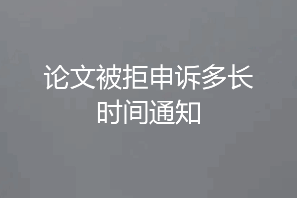 论文被拒申诉多长时间通知