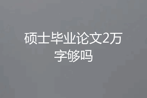 硕士毕业论文2万字够吗