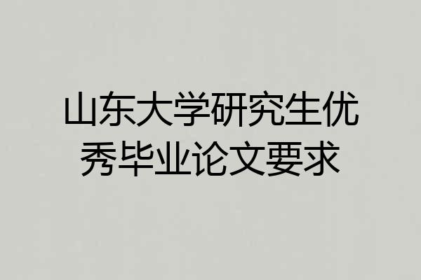 山东大学研究生优秀毕业论文要求